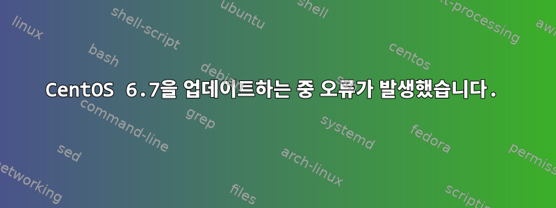 CentOS 6.7을 업데이트하는 중 오류가 발생했습니다.