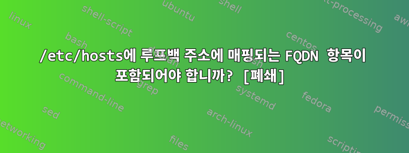 /etc/hosts에 루프백 주소에 매핑되는 FQDN 항목이 포함되어야 합니까? [폐쇄]