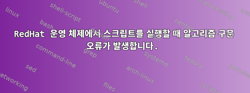 RedHat 운영 체제에서 스크립트를 실행할 때 알고리즘 구문 오류가 발생합니다.