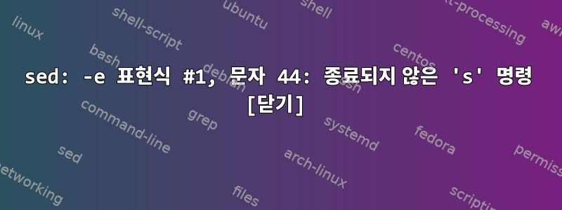 sed: -e 표현식 #1, 문자 44: 종료되지 않은 's' 명령 [닫기]