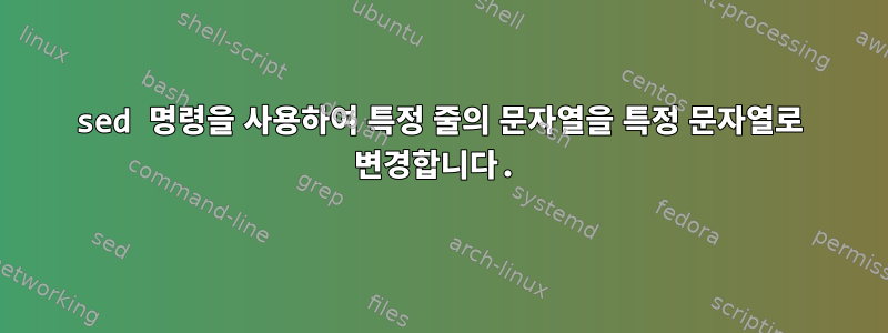 sed 명령을 사용하여 특정 줄의 문자열을 특정 문자열로 변경합니다.