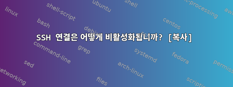 SSH 연결은 어떻게 비활성화됩니까? [복사]