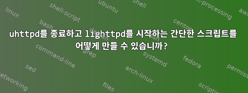 uhttpd를 종료하고 lighttpd를 시작하는 간단한 스크립트를 어떻게 만들 수 있습니까?