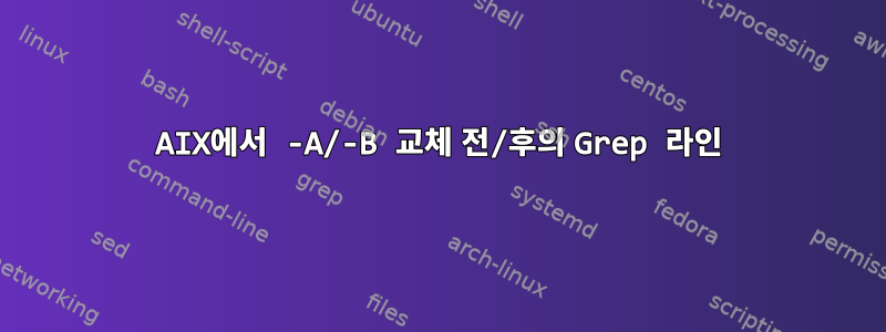 AIX에서 -A/-B 교체 전/후의 Grep 라인