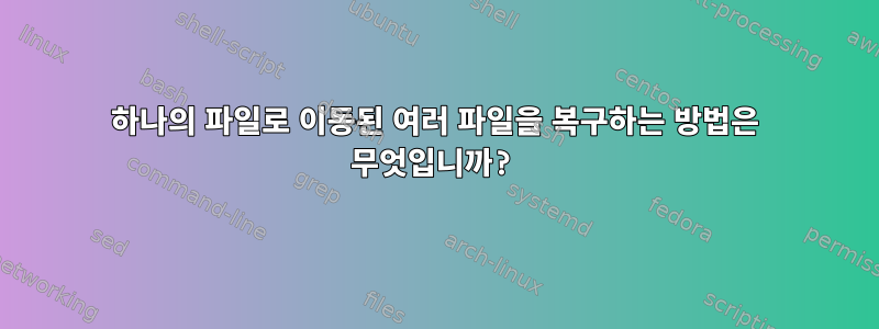 하나의 파일로 이동된 여러 파일을 복구하는 방법은 무엇입니까?