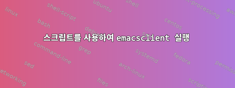 스크립트를 사용하여 emacsclient 실행