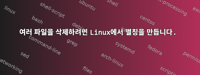 여러 파일을 삭제하려면 Linux에서 별칭을 만듭니다.