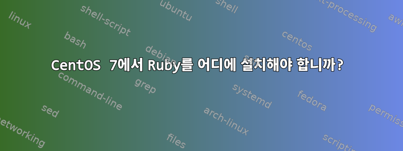 CentOS 7에서 Ruby를 어디에 설치해야 합니까?