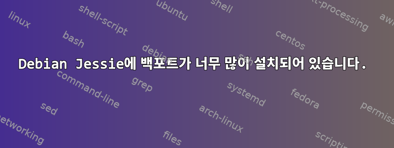 Debian Jessie에 백포트가 너무 많이 설치되어 있습니다.