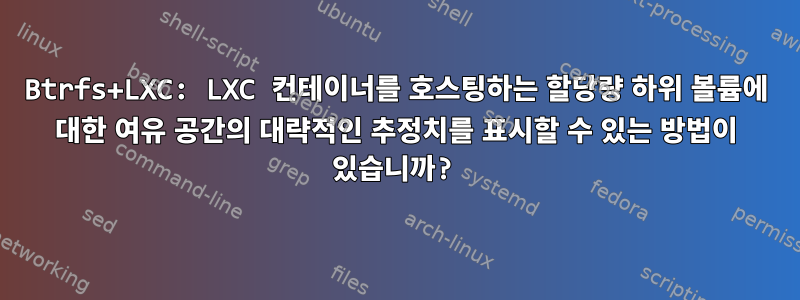 Btrfs+LXC: LXC 컨테이너를 호스팅하는 할당량 하위 볼륨에 대한 여유 공간의 대략적인 추정치를 표시할 수 있는 방법이 있습니까?