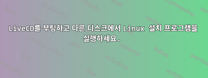 LiveCD를 부팅하고 다른 디스크에서 Linux 설치 프로그램을 실행하세요.