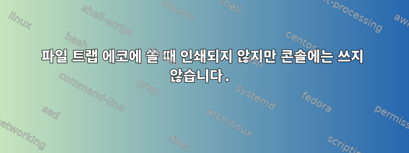 파일 트랩 에코에 쓸 때 인쇄되지 않지만 콘솔에는 쓰지 않습니다.