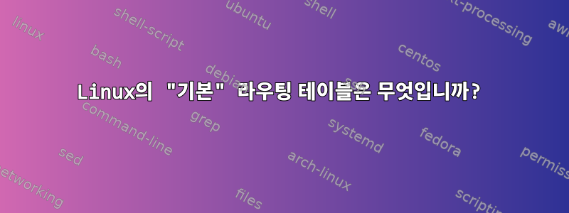 Linux의 "기본" 라우팅 테이블은 무엇입니까?