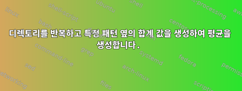 디렉토리를 반복하고 특정 패턴 옆의 합계 값을 생성하여 평균을 생성합니다.