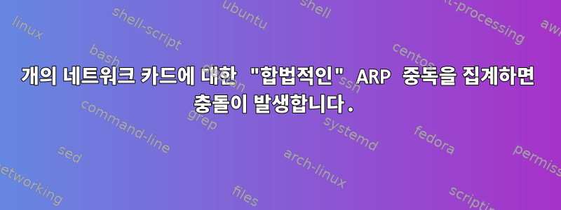 2개의 네트워크 카드에 대한 "합법적인" ARP 중독을 집계하면 충돌이 발생합니다.