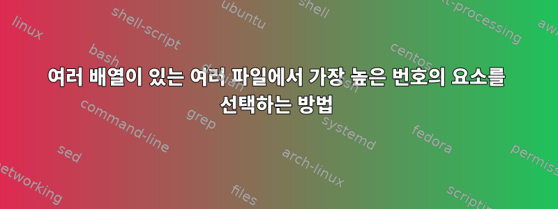 여러 배열이 있는 여러 파일에서 가장 높은 번호의 요소를 선택하는 방법