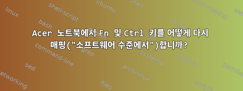 Acer 노트북에서 Fn 및 Ctrl 키를 어떻게 다시 매핑("소프트웨어 수준에서")합니까?