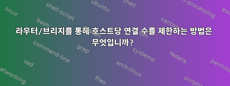 라우터/브리지를 통해 호스트당 연결 수를 제한하는 방법은 무엇입니까?