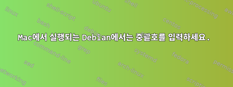 Mac에서 실행되는 Debian에서는 중괄호를 입력하세요.