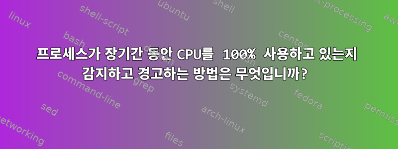 프로세스가 장기간 동안 CPU를 100% 사용하고 있는지 감지하고 경고하는 방법은 무엇입니까?