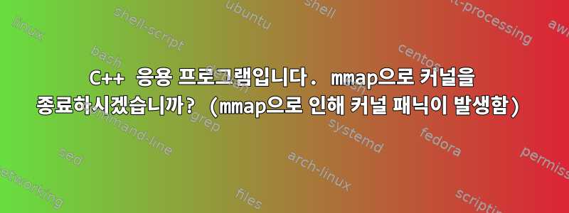 C++ 응용 프로그램입니다. mmap으로 커널을 종료하시겠습니까? (mmap으로 인해 커널 패닉이 발생함)