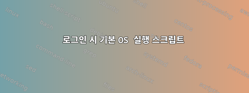 로그인 시 기본 OS 실행 스크립트