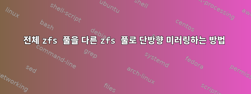 전체 zfs 풀을 다른 zfs 풀로 단방향 미러링하는 방법