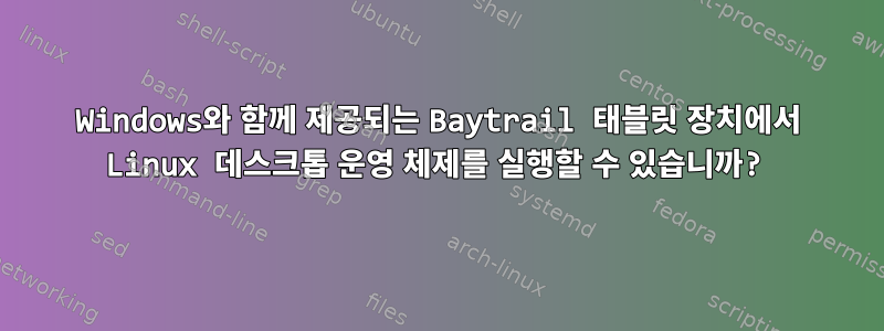 Windows와 함께 제공되는 Baytrail 태블릿 장치에서 Linux 데스크톱 운영 체제를 실행할 수 있습니까?