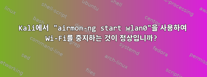 Kali에서 "airmon-ng start wlan0"을 사용하여 Wi-Fi를 중지하는 것이 정상입니까?