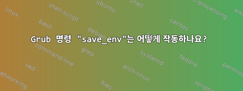 Grub 명령 "save_env"는 어떻게 작동하나요?