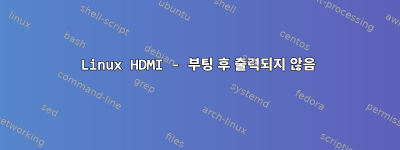 Linux HDMI - 부팅 후 출력되지 않음