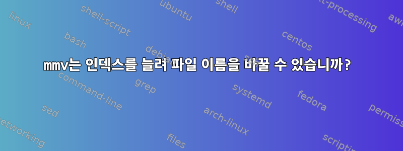 mmv는 인덱스를 늘려 파일 이름을 바꿀 수 있습니까?