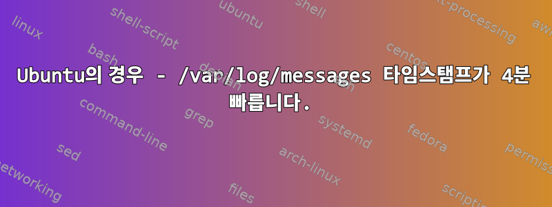 Ubuntu의 경우 - /var/log/messages 타임스탬프가 4분 빠릅니다.