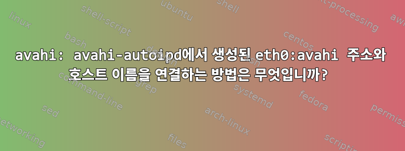 avahi: avahi-autoipd에서 생성된 eth0:avahi 주소와 호스트 이름을 연결하는 방법은 무엇입니까?