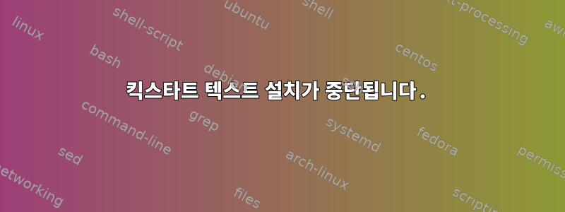 킥스타트 텍스트 설치가 중단됩니다.