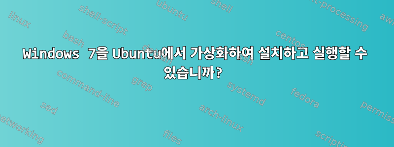 Windows 7을 Ubuntu에서 가상화하여 설치하고 실행할 수 있습니까?