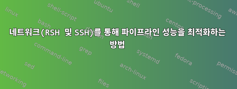 네트워크(RSH 및 SSH)를 통해 파이프라인 성능을 최적화하는 방법