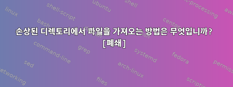 손상된 디렉토리에서 파일을 가져오는 방법은 무엇입니까? [폐쇄]