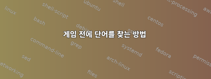 게임 전에 단어를 찾는 방법