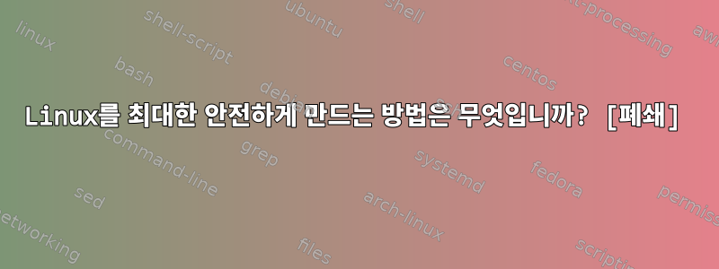 Linux를 최대한 안전하게 만드는 방법은 무엇입니까? [폐쇄]