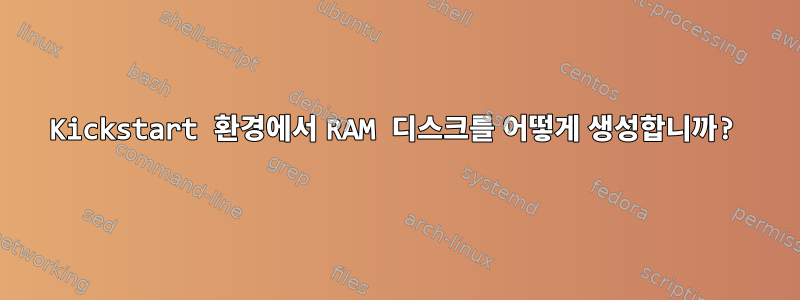 Kickstart 환경에서 RAM 디스크를 어떻게 생성합니까?