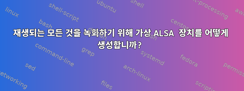 재생되는 모든 것을 녹화하기 위해 가상 ALSA 장치를 어떻게 생성합니까?