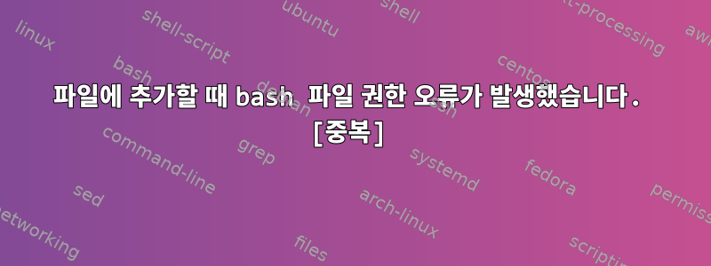 파일에 추가할 때 bash 파일 권한 오류가 발생했습니다. [중복]