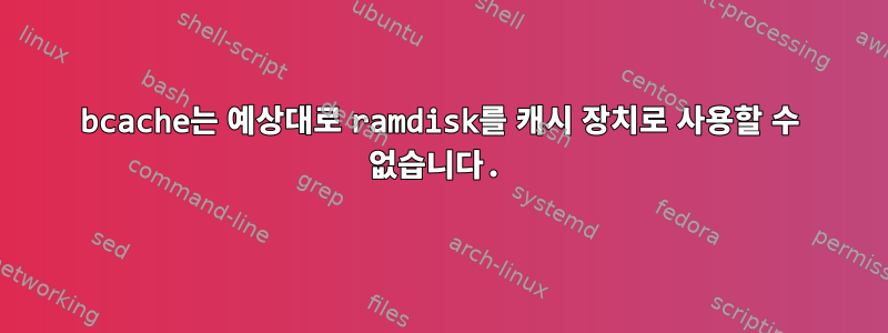 bcache는 예상대로 ramdisk를 캐시 장치로 사용할 수 없습니다.