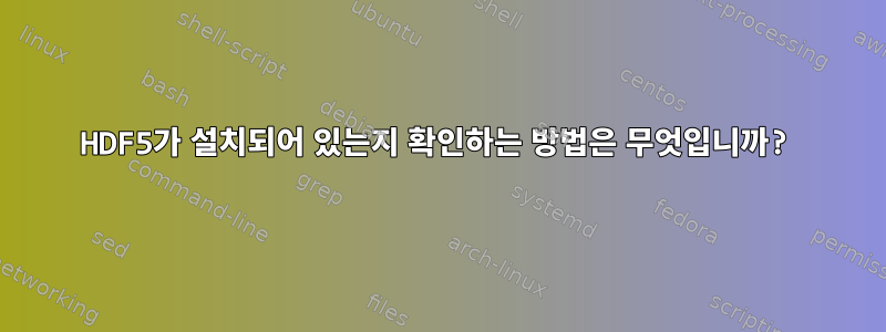 HDF5가 설치되어 있는지 확인하는 방법은 무엇입니까?