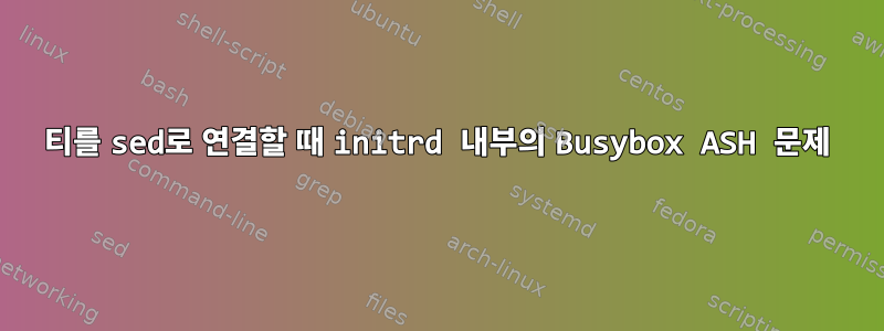 티를 sed로 연결할 때 initrd 내부의 Busybox ASH 문제