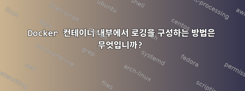 Docker 컨테이너 내부에서 로깅을 구성하는 방법은 무엇입니까?