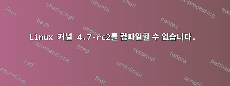 Linux 커널 4.7-rc2를 컴파일할 수 없습니다.