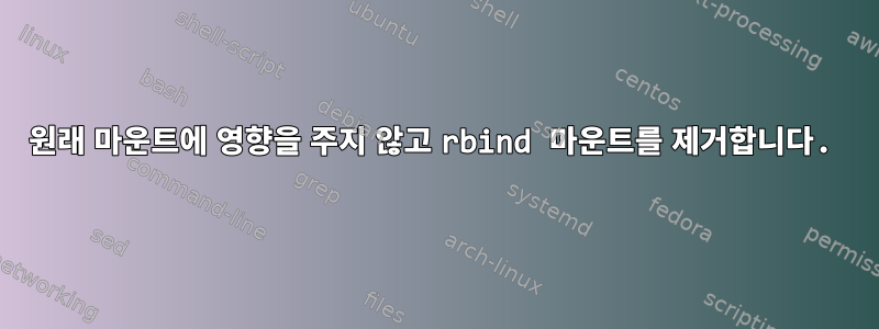 원래 마운트에 영향을 주지 않고 rbind 마운트를 제거합니다.