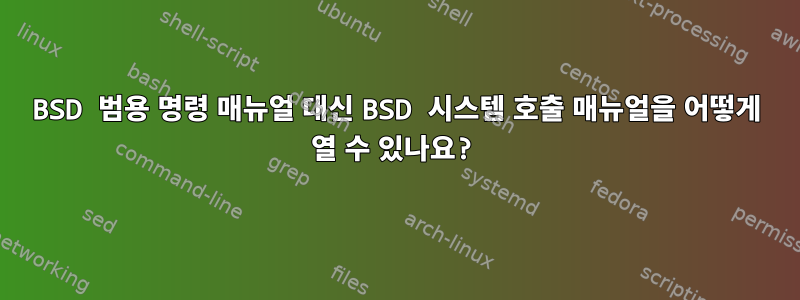 BSD 범용 명령 매뉴얼 대신 BSD 시스템 호출 매뉴얼을 어떻게 열 수 있나요?